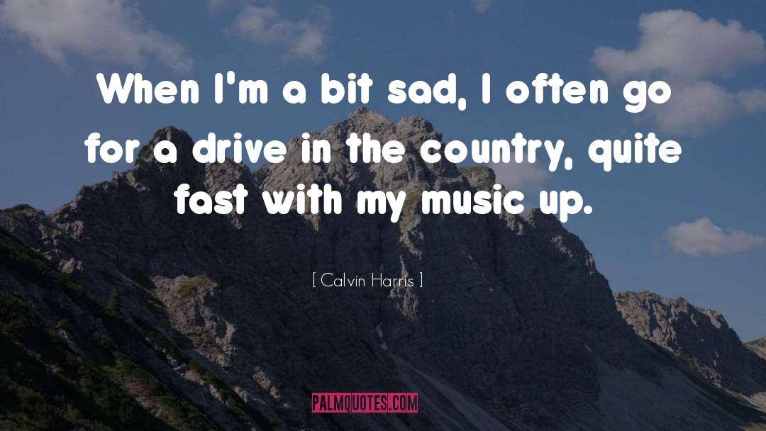 Calvin Harris Quotes: When I'm a bit sad,