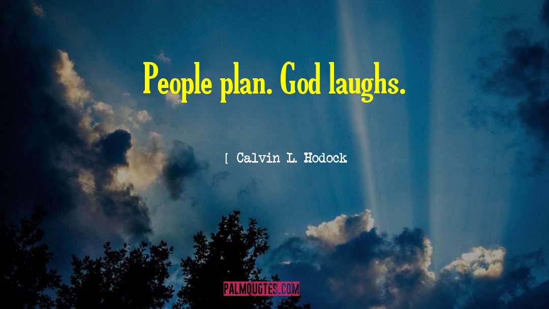 Calvin L. Hodock Quotes: People plan. God laughs.