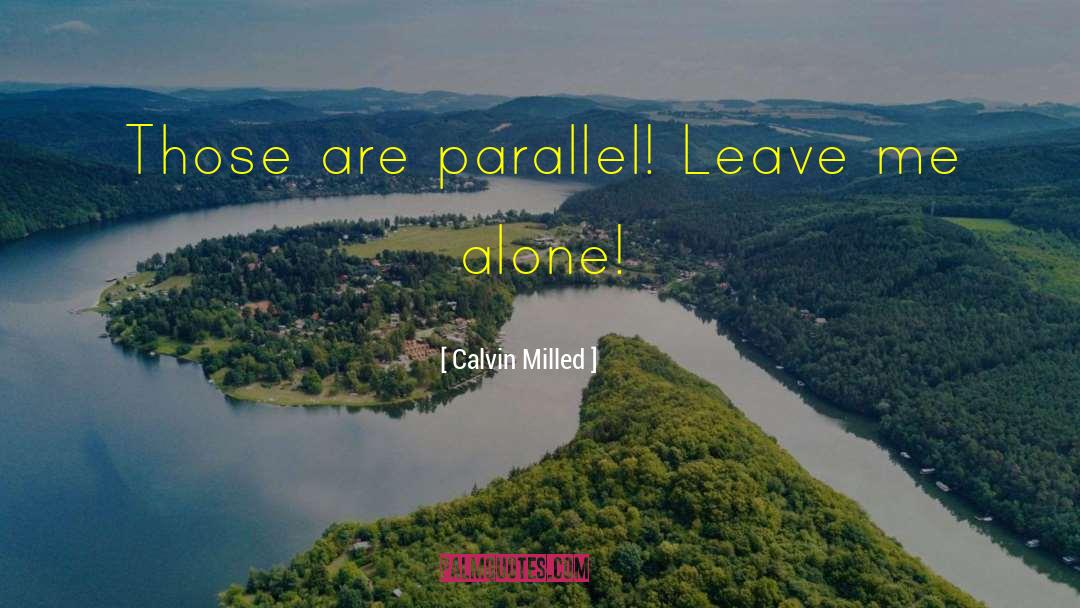 Calvin Milled Quotes: Those are parallel! Leave me