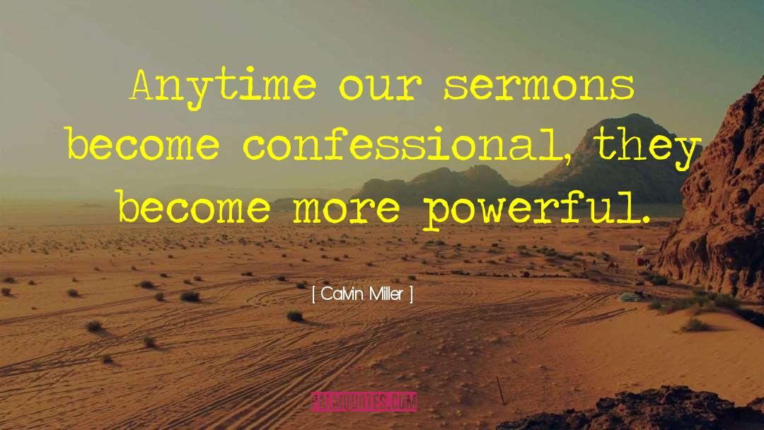 Calvin Miller Quotes: Anytime our sermons become confessional,