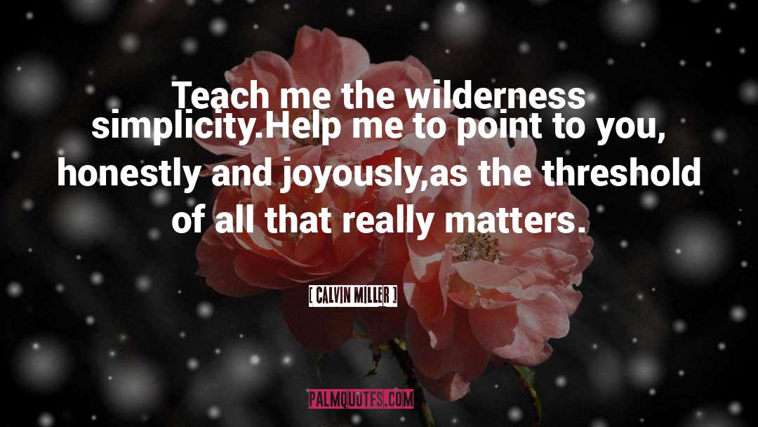 Calvin Miller Quotes: Teach me the wilderness simplicity.<br>Help