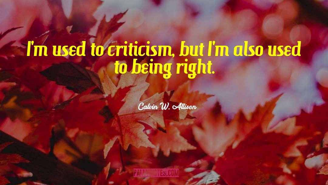 Calvin W. Allison Quotes: I'm used to criticism, but