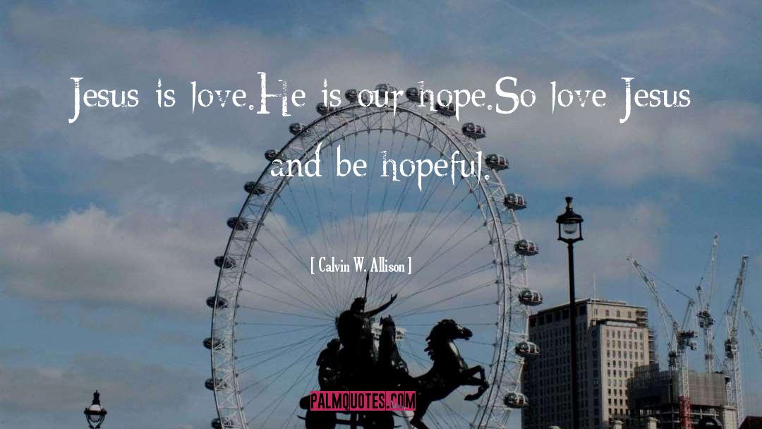 Calvin W. Allison Quotes: Jesus is love.<br>He is our