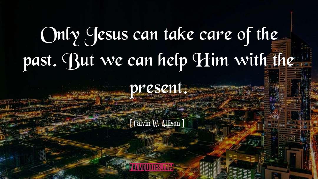 Calvin W. Allison Quotes: Only Jesus can take care