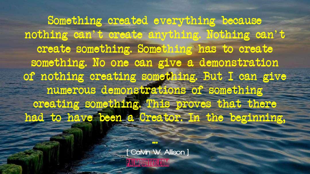 Calvin W. Allison Quotes: Something created everything because nothing