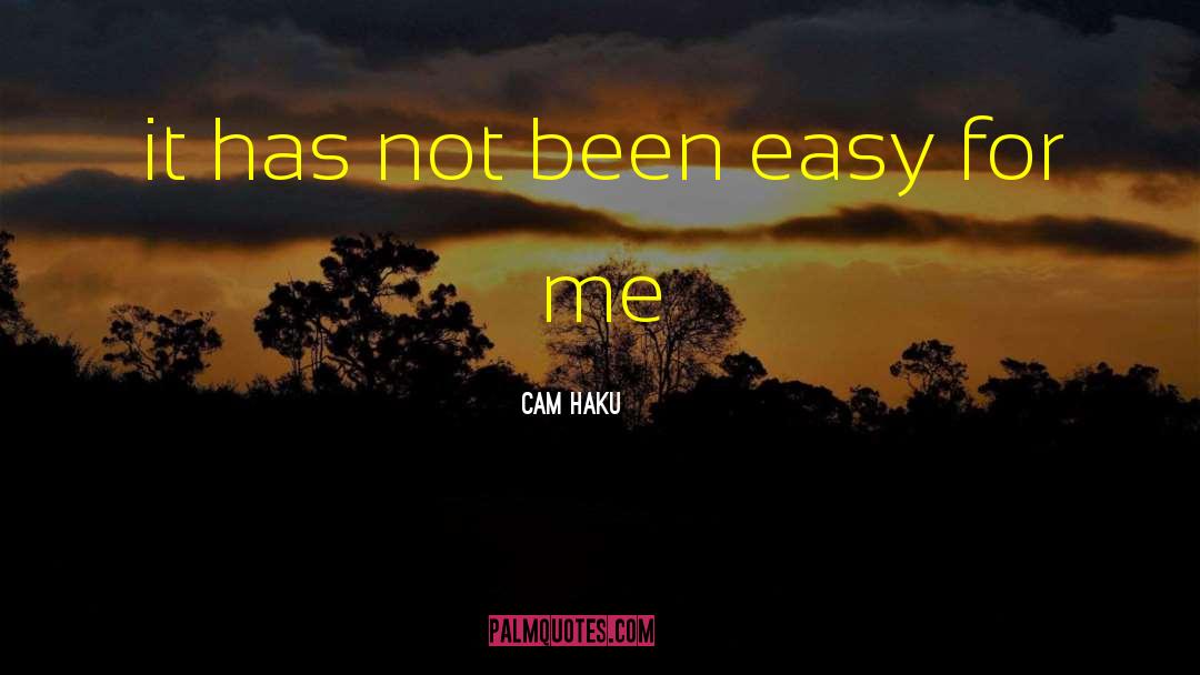 Cam Haku Quotes: it has not been easy