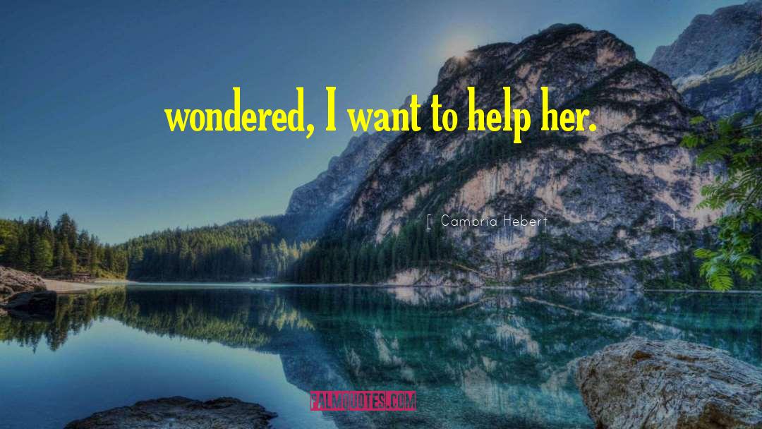 Cambria Hebert Quotes: wondered, I want to help