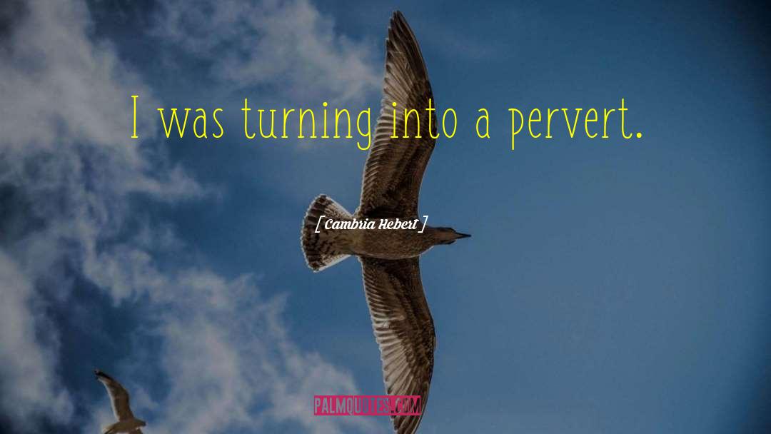 Cambria Hebert Quotes: I was turning into a