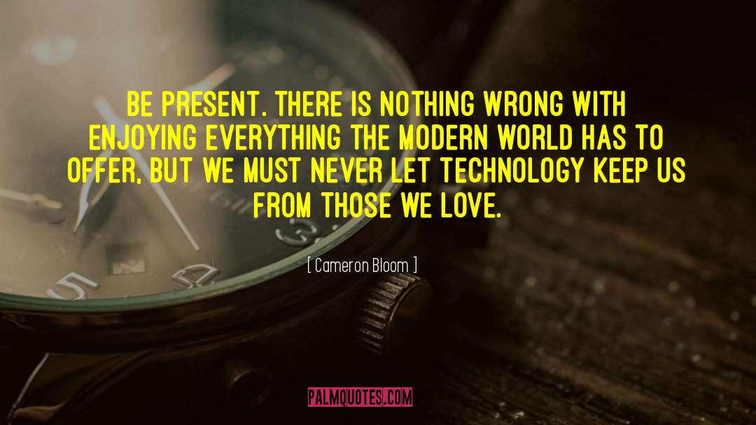 Cameron Bloom Quotes: Be present. There is nothing