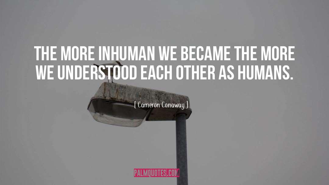 Cameron Conaway Quotes: The more inhuman we became