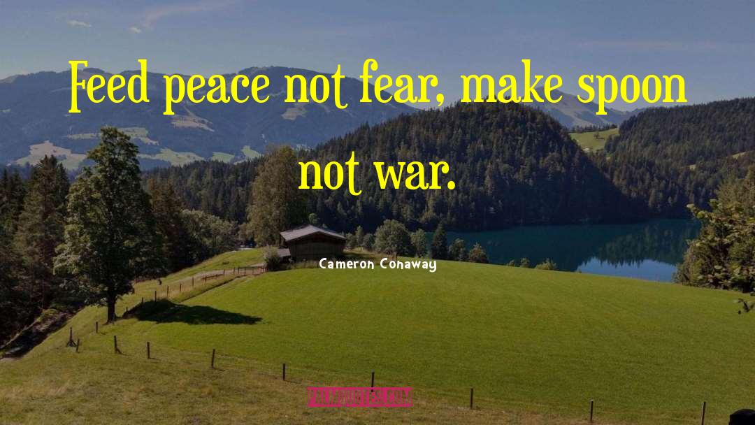 Cameron Conaway Quotes: Feed peace not fear, make