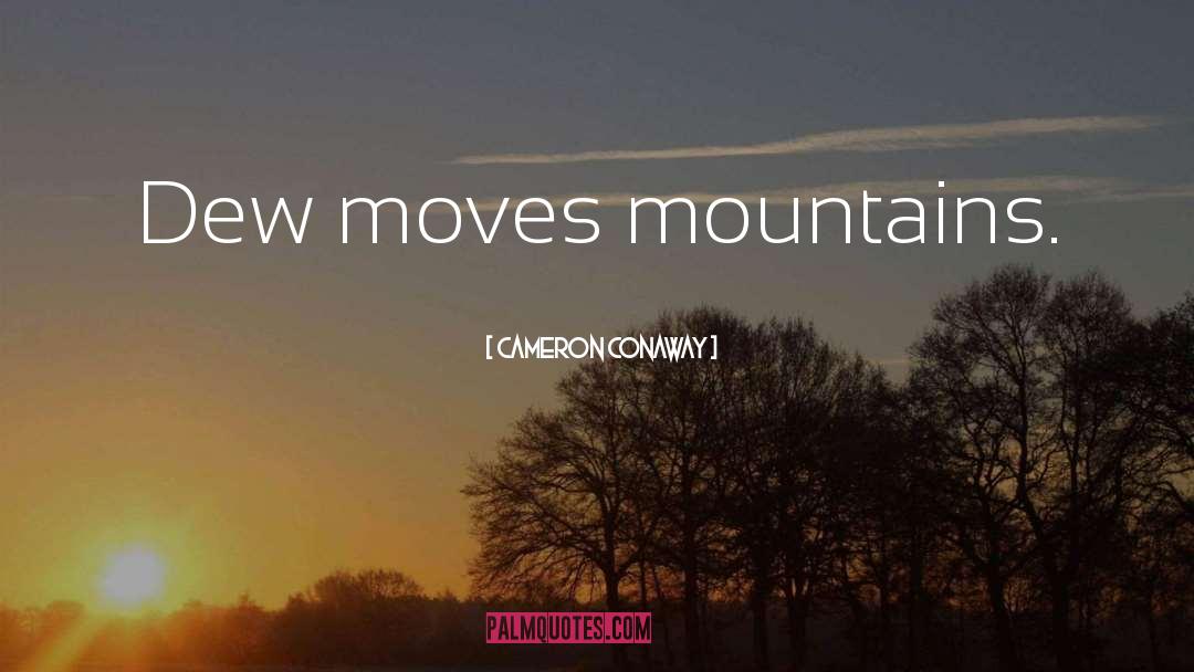 Cameron Conaway Quotes: Dew moves mountains.