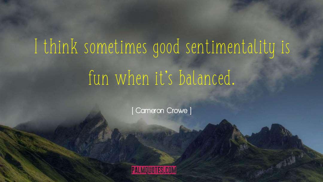 Cameron Crowe Quotes: I think sometimes good sentimentality