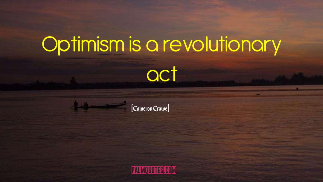 Cameron Crowe Quotes: Optimism is a revolutionary act