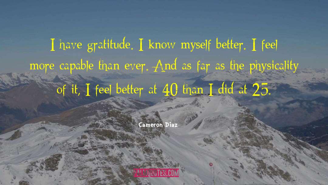 Cameron Diaz Quotes: I have gratitude. I know