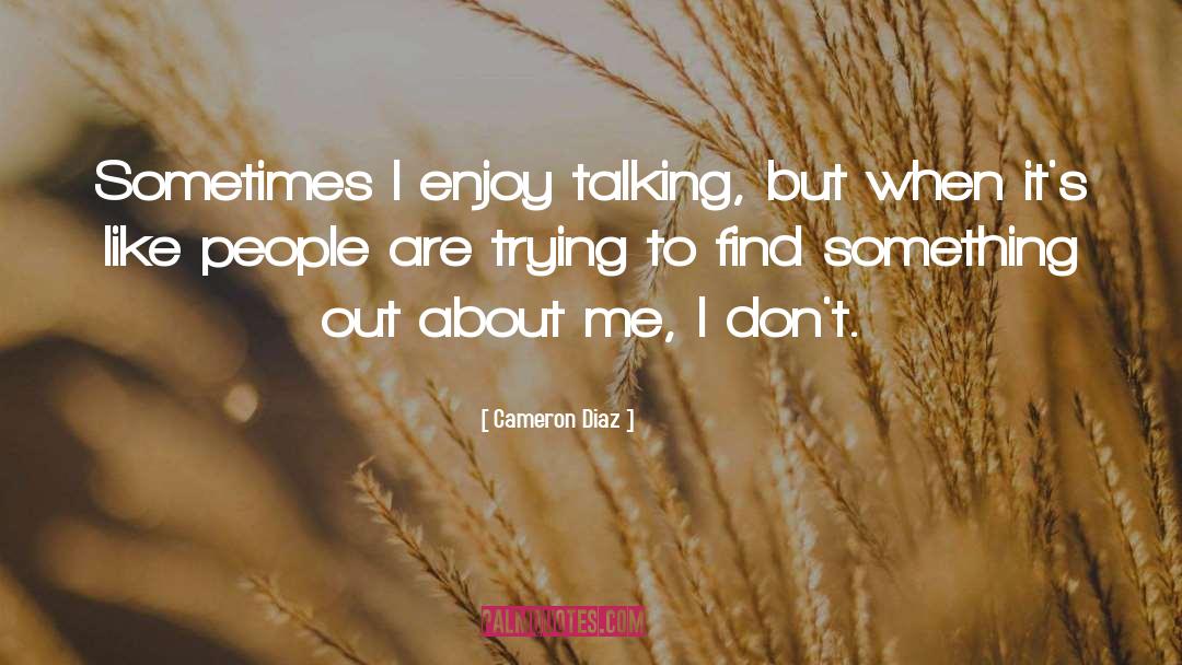 Cameron Diaz Quotes: Sometimes I enjoy talking, but