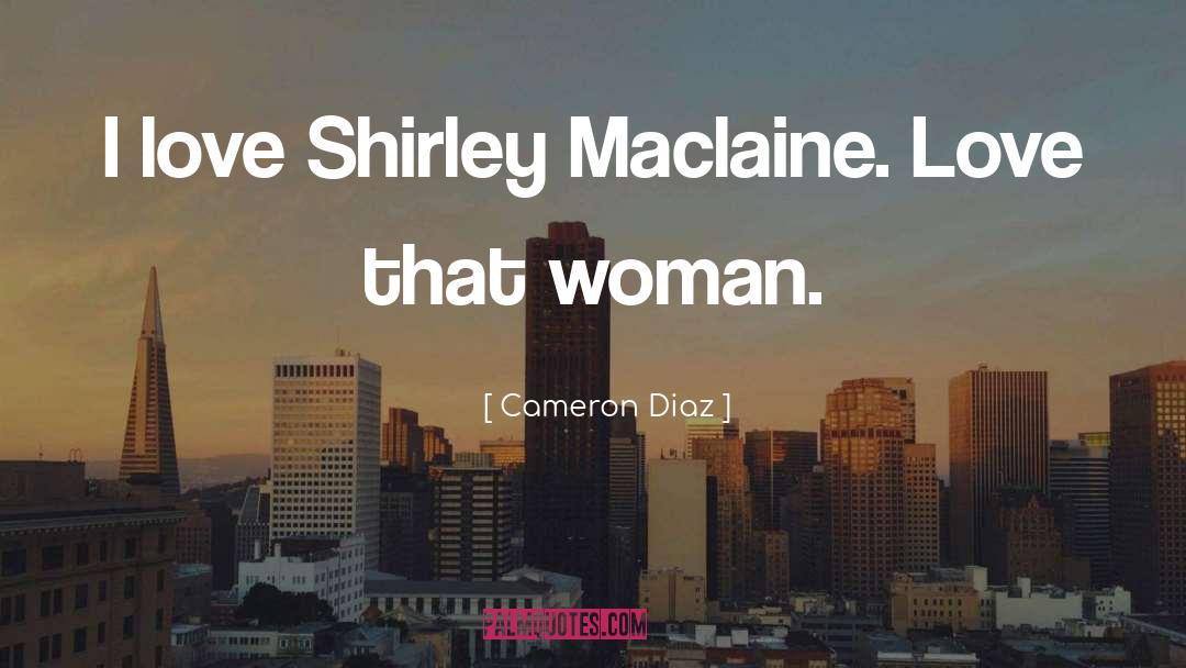 Cameron Diaz Quotes: I love Shirley Maclaine. Love