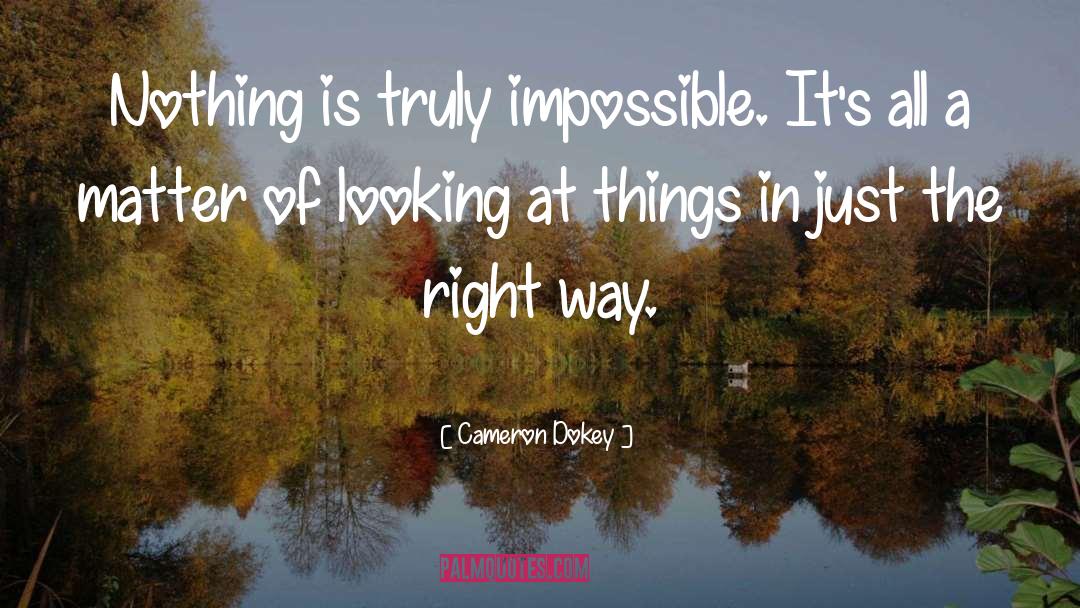 Cameron Dokey Quotes: Nothing is truly impossible. It's