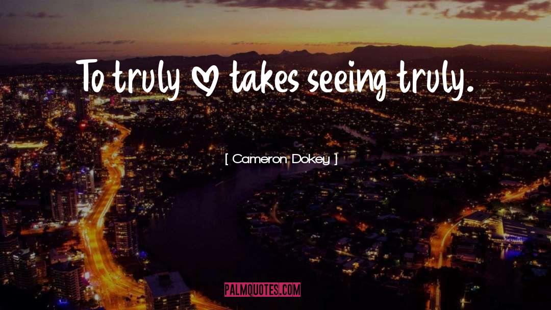 Cameron Dokey Quotes: To truly love takes seeing