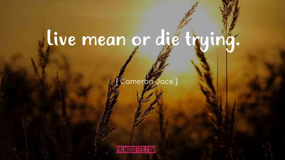 Cameron Jace Quotes: Live mean or die trying.