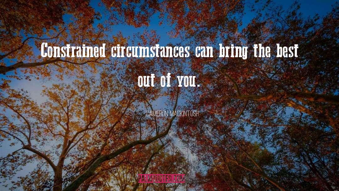 Cameron Mackintosh Quotes: Constrained circumstances can bring the