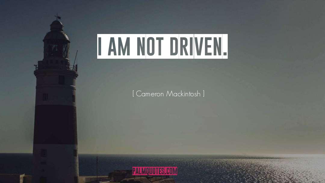 Cameron Mackintosh Quotes: I am not driven.