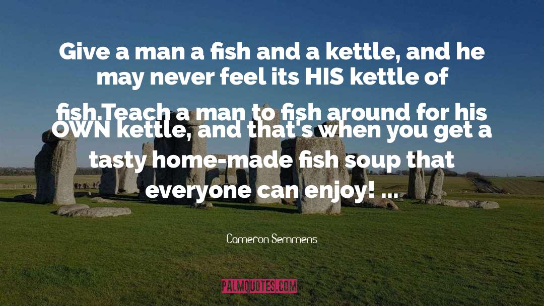 Cameron Semmens Quotes: Give a man a fish<br