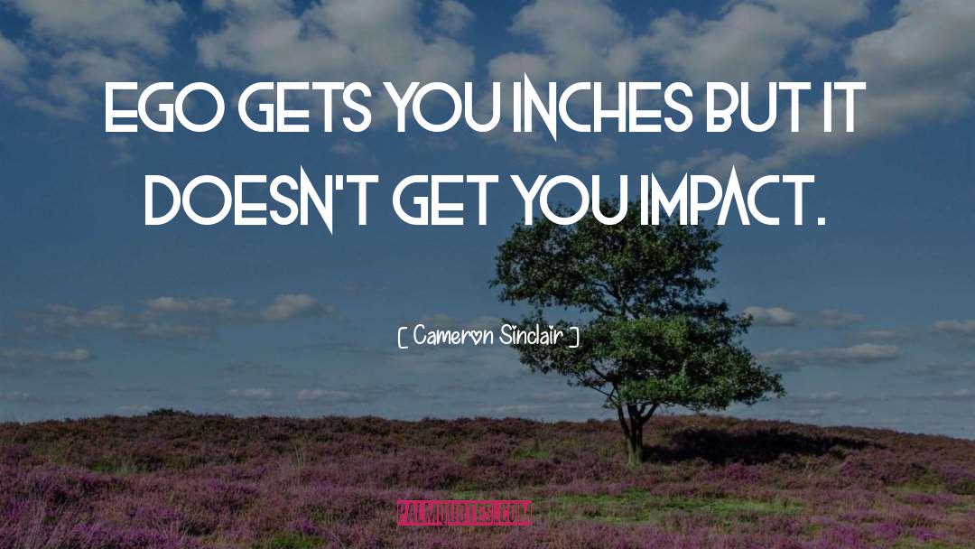 Cameron Sinclair Quotes: Ego gets you inches but