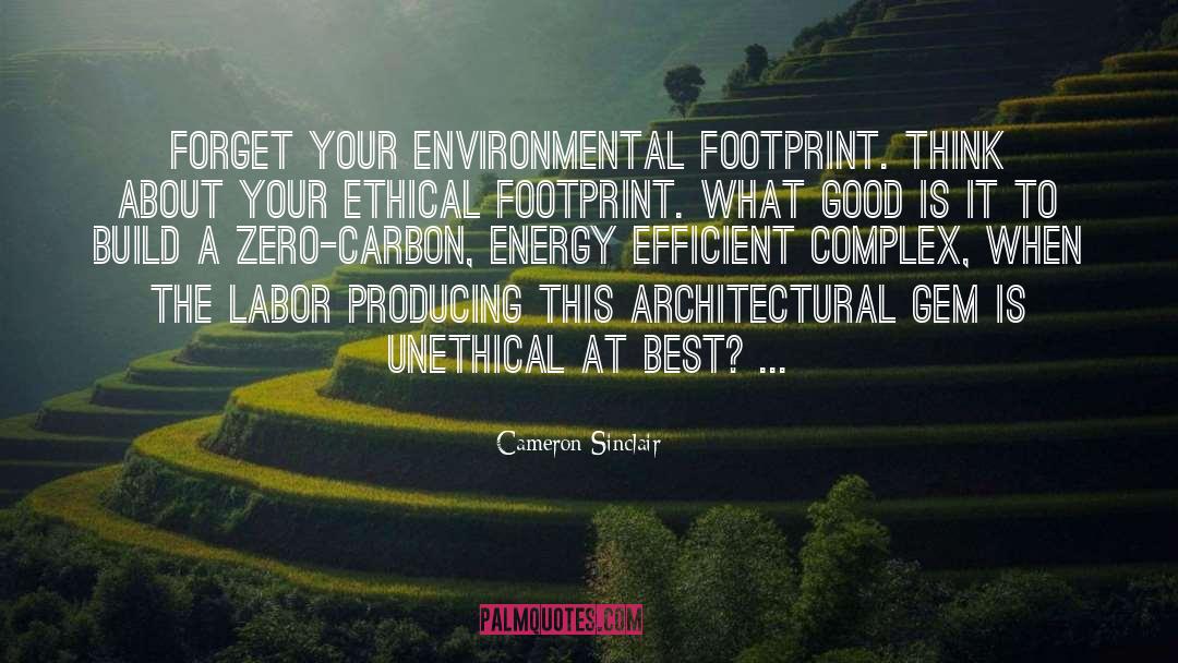 Cameron Sinclair Quotes: Forget your environmental footprint. Think