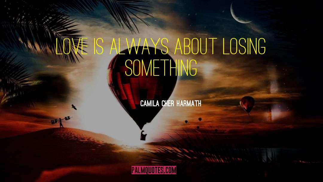 Camila Cher Harmath Quotes: Love is always about losing