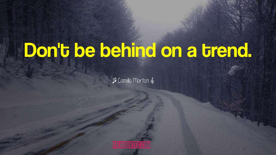 Camilla Morton Quotes: Don't be behind on a