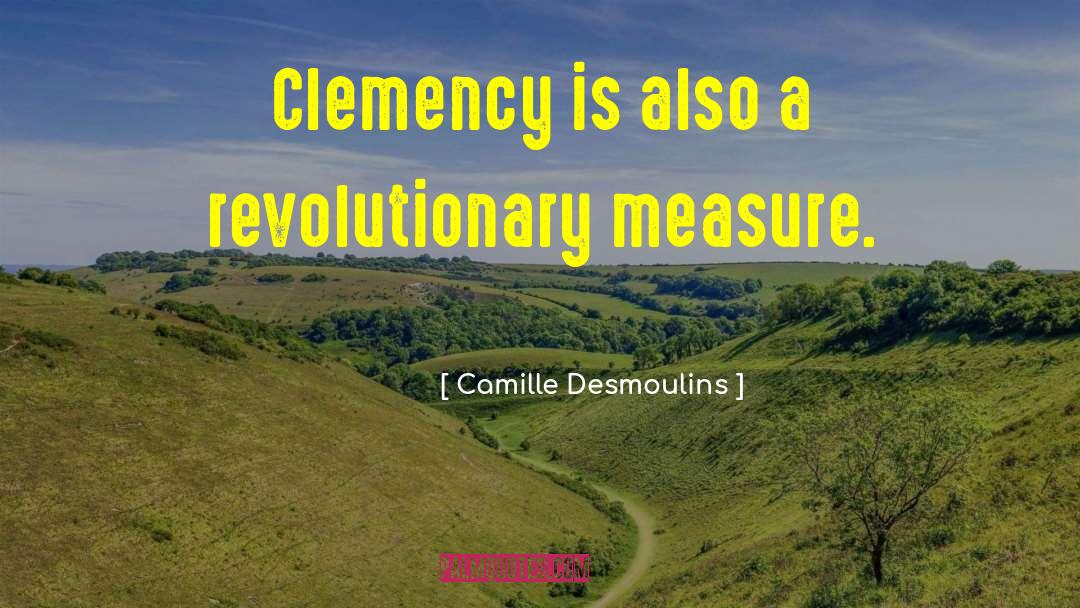 Camille Desmoulins Quotes: Clemency is also a revolutionary