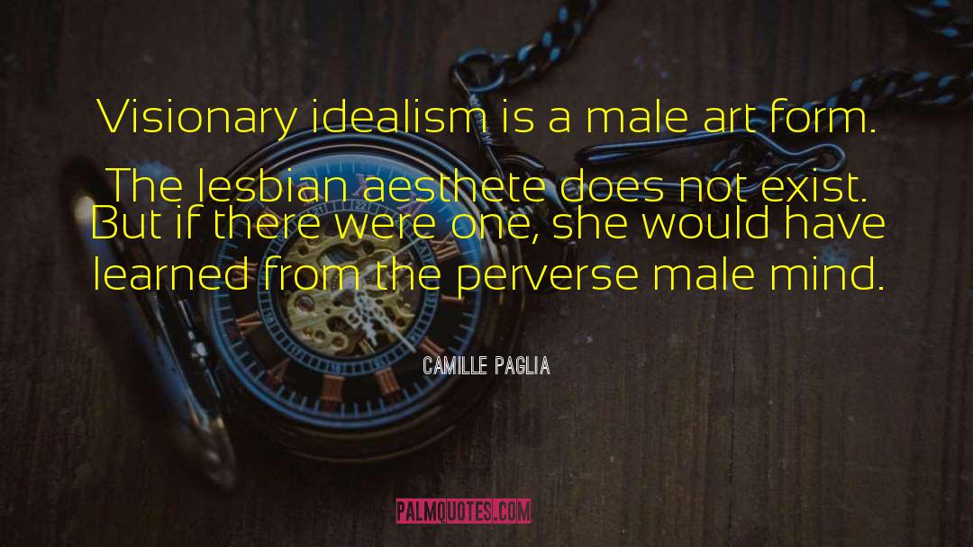 Camille Paglia Quotes: Visionary idealism is a male