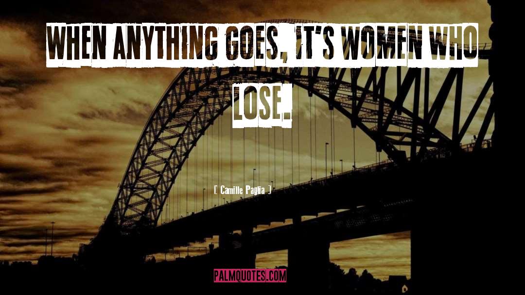 Camille Paglia Quotes: When anything goes, it's women