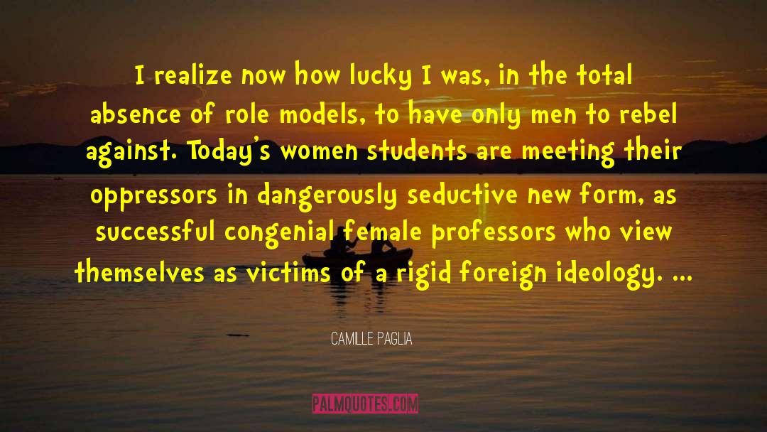 Camille Paglia Quotes: I realize now how lucky