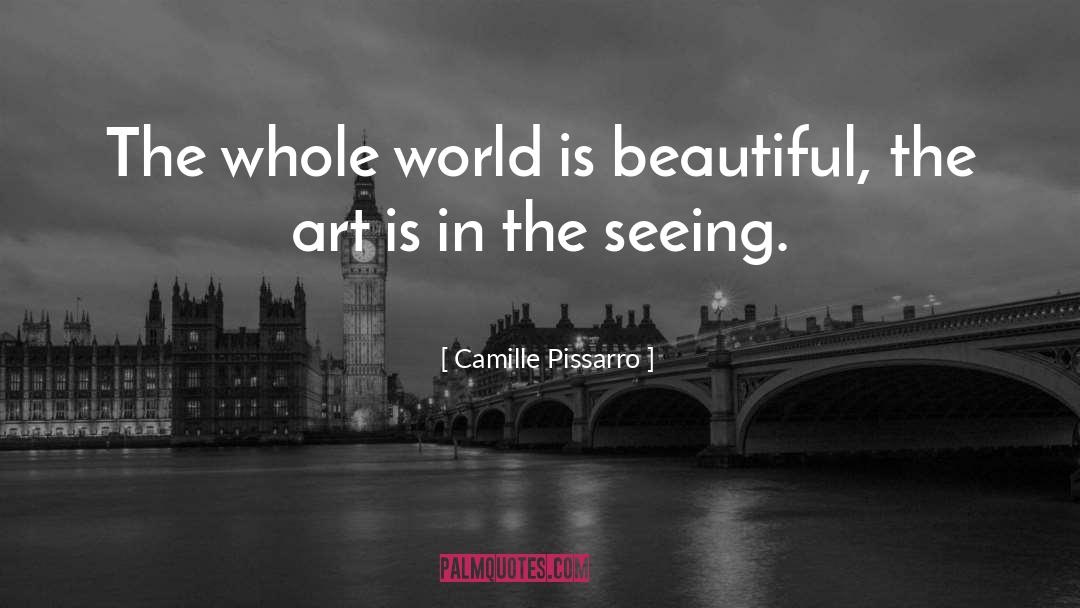 Camille Pissarro Quotes: The whole world is beautiful,
