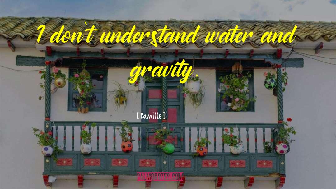 Camille Quotes: I don't understand water and