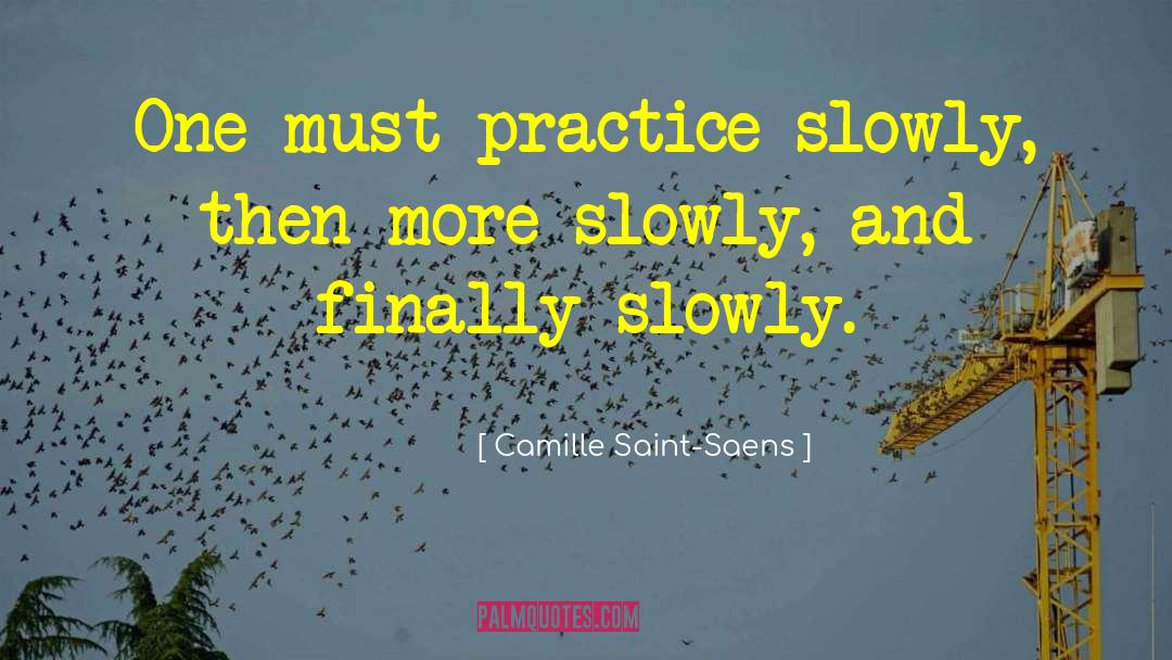 Camille Saint-Saens Quotes: One must practice slowly, then