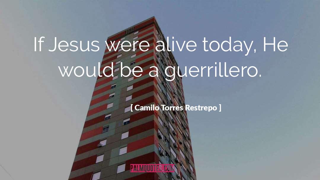 Camilo Torres Restrepo Quotes: If Jesus were alive today,