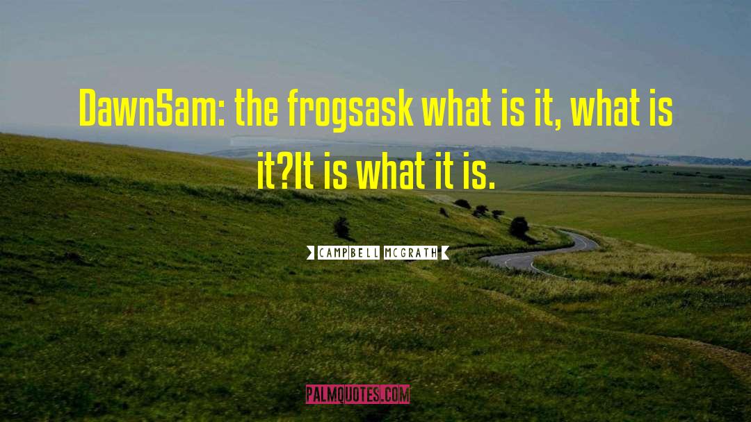 Campbell McGrath Quotes: Dawn<br /><br />5am: the frogs<br