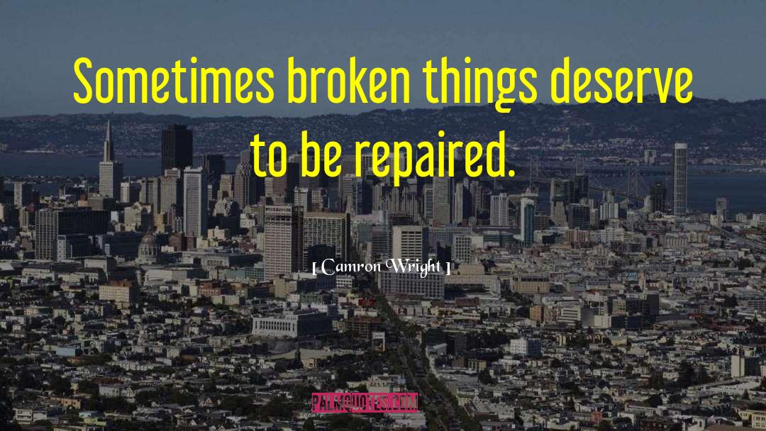 Camron Wright Quotes: Sometimes broken things deserve to