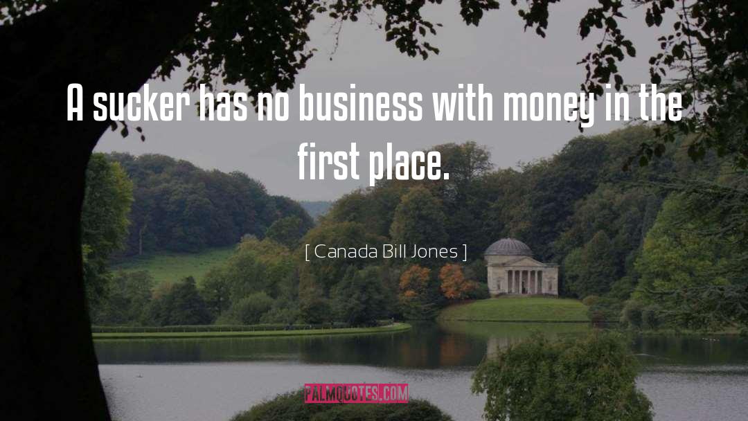 Canada Bill Jones Quotes: A sucker has no business