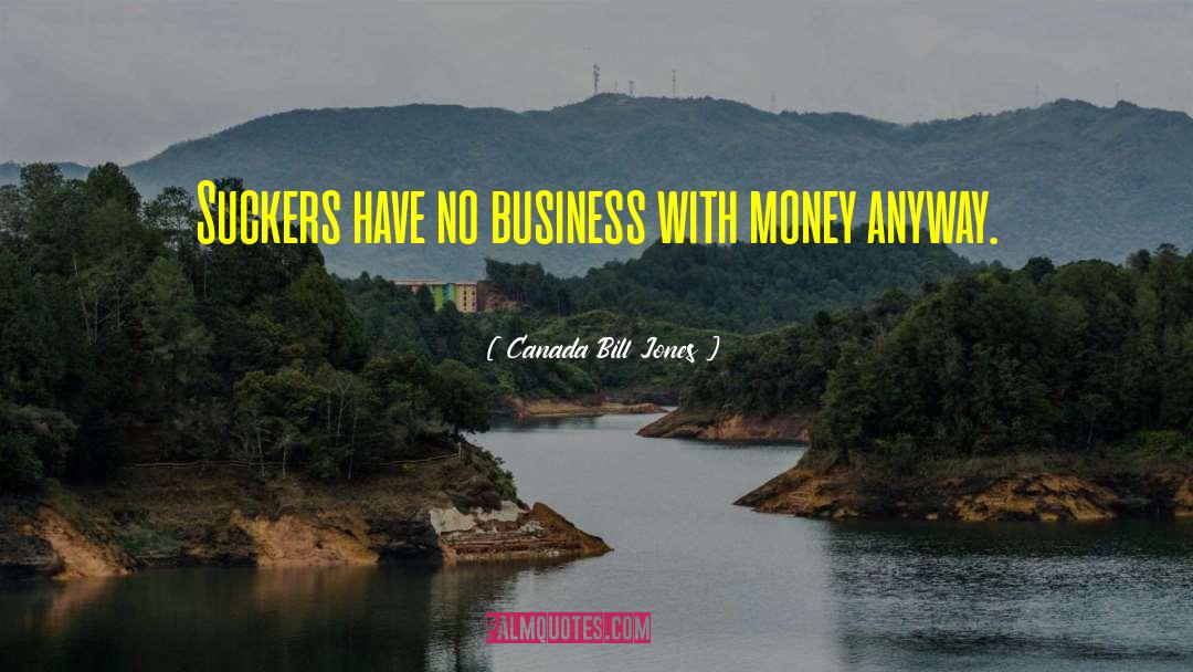 Canada Bill Jones Quotes: Suckers have no business with