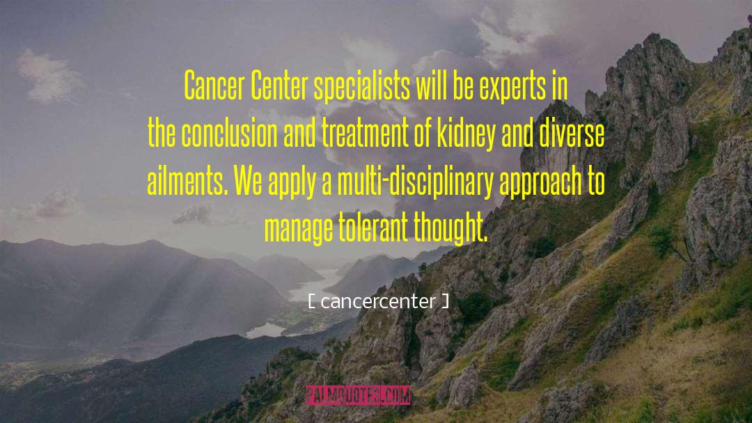 Cancercenter Quotes: Cancer Center specialists will be