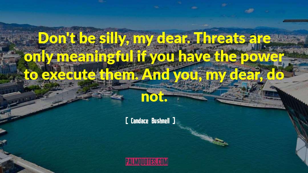 Candace Bushnell Quotes: Don't be silly, my dear.