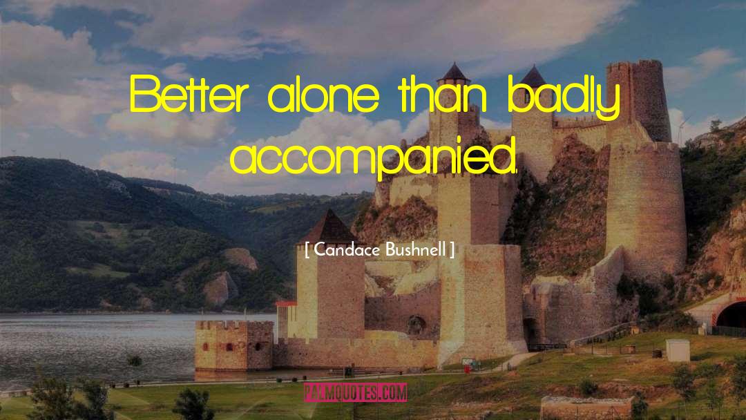 Candace Bushnell Quotes: Better alone than badly accompanied.