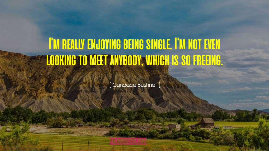 Candace Bushnell Quotes: I'm really enjoying being single.