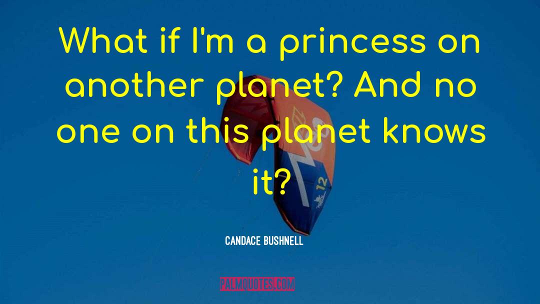 Candace Bushnell Quotes: What if I'm a princess