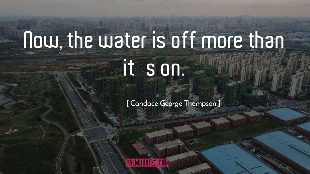 Candace George Thompson Quotes: Now, the water is off