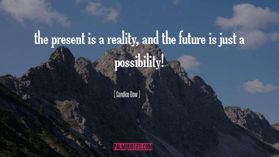 Candice Dow Quotes: the present is a reality,